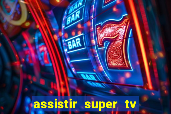 assistir super tv ao vivo